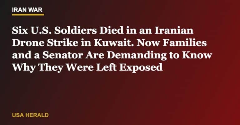 Six U.S. Soldiers Died in an Iranian Drone Strike in Kuwait. Now Families and a Senator Are Demanding to Know Why They Were Left Exposed