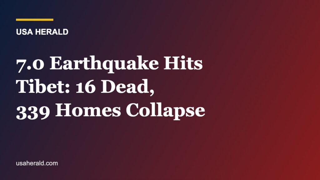 Powerful 7.0 Earthquake Strikes Tibet: At Least 16 Dead, 339 Homes Collapsed as Rescuers Race Through Freezing Highlands