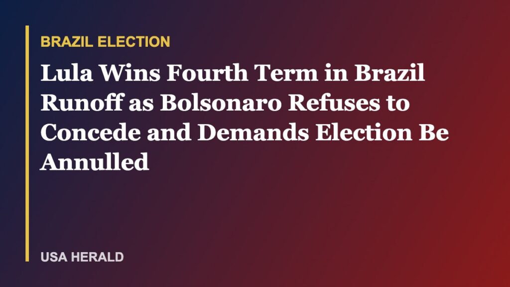 Lula Wins Fourth Term in Brazil Runoff as Bolsonaro Refuses to Concede and Demands Election Be Annulled